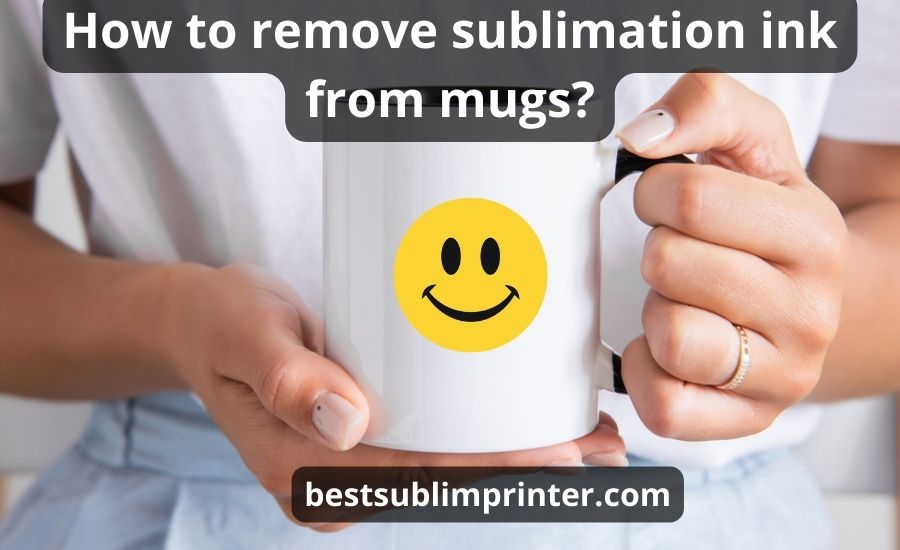 How To Remove Sublimation Ink From Mugs : Top 8 Best Ways